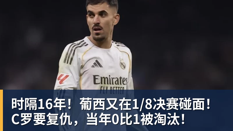 时隔16年！葡西又在1/8决赛碰面！C罗要复仇，当年0比1被淘汰！